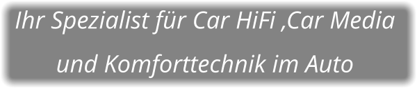 Ihr Spezialist für Car HiFi ,Car Media  und Komforttechnik im Auto